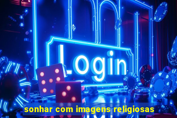 sonhar com imagens religiosas